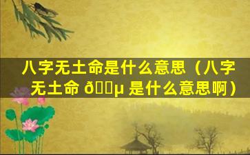 八字无土命是什么意思（八字无土命 🌵 是什么意思啊）